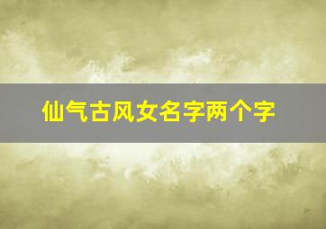 仙气古风女名字两个字