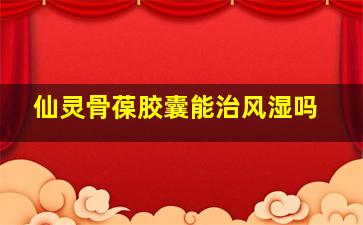 仙灵骨葆胶囊能治风湿吗