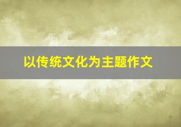 以传统文化为主题作文