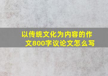 以传统文化为内容的作文800字议论文怎么写