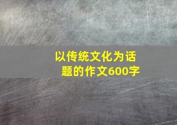 以传统文化为话题的作文600字