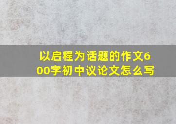 以启程为话题的作文600字初中议论文怎么写