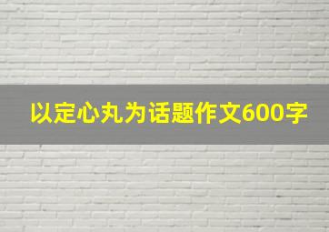 以定心丸为话题作文600字