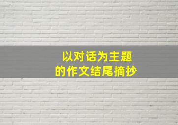 以对话为主题的作文结尾摘抄