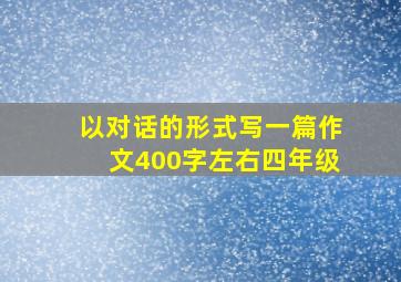 以对话的形式写一篇作文400字左右四年级