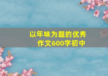 以年味为题的优秀作文600字初中