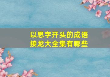 以思字开头的成语接龙大全集有哪些