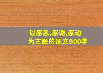 以感恩,感谢,感动为主题的征文800字