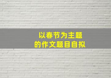 以春节为主题的作文题目自拟