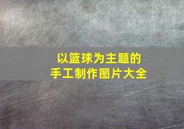 以篮球为主题的手工制作图片大全