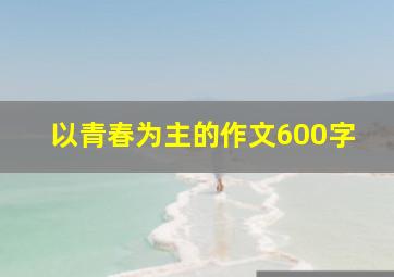 以青春为主的作文600字