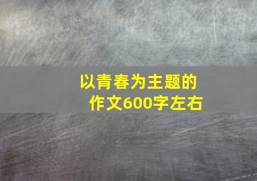 以青春为主题的作文600字左右