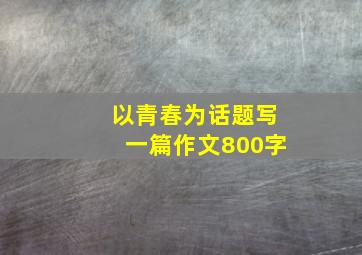 以青春为话题写一篇作文800字