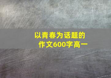 以青春为话题的作文600字高一