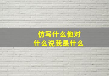 仿写什么他对什么说我是什么