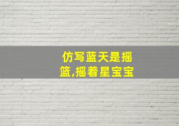 仿写蓝天是摇篮,摇着星宝宝