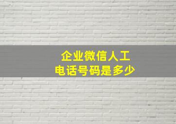 企业微信人工电话号码是多少