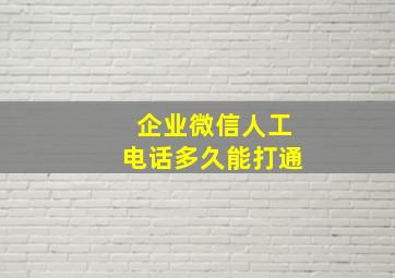 企业微信人工电话多久能打通