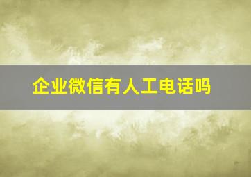 企业微信有人工电话吗