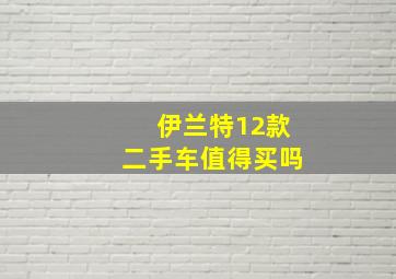 伊兰特12款二手车值得买吗