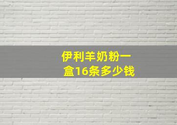 伊利羊奶粉一盒16条多少钱