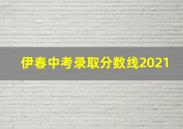 伊春中考录取分数线2021