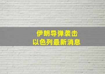 伊朗导弹袭击以色列最新消息