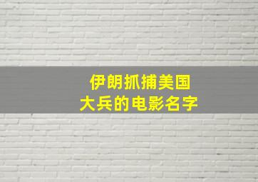 伊朗抓捕美国大兵的电影名字