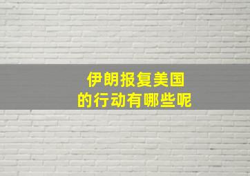 伊朗报复美国的行动有哪些呢