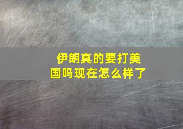 伊朗真的要打美国吗现在怎么样了