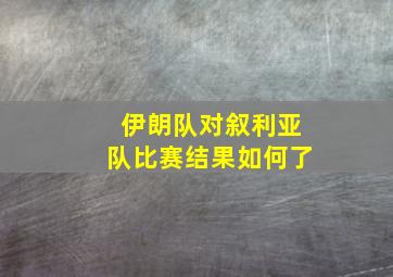 伊朗队对叙利亚队比赛结果如何了