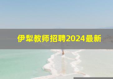 伊犁教师招聘2024最新