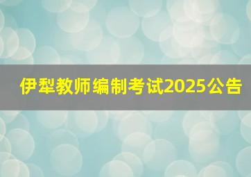 伊犁教师编制考试2025公告