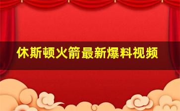 休斯顿火箭最新爆料视频