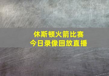 休斯顿火箭比赛今日录像回放直播