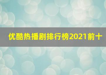 优酷热播剧排行榜2021前十