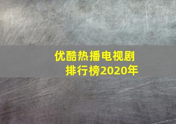 优酷热播电视剧排行榜2020年