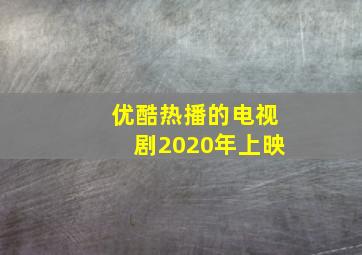 优酷热播的电视剧2020年上映