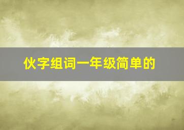 伙字组词一年级简单的