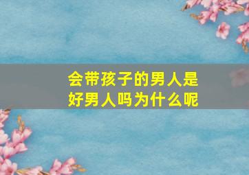 会带孩子的男人是好男人吗为什么呢