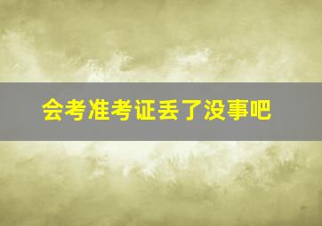 会考准考证丢了没事吧