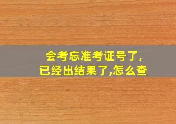 会考忘准考证号了,已经出结果了,怎么查