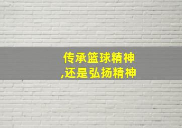 传承篮球精神,还是弘扬精神