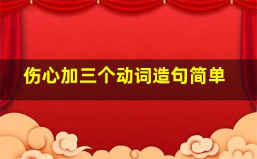 伤心加三个动词造句简单