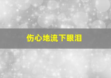 伤心地流下眼泪