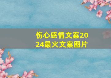 伤心感情文案2024最火文案图片