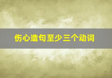 伤心造句至少三个动词