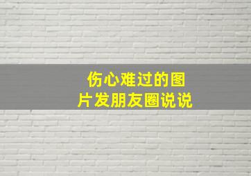 伤心难过的图片发朋友圈说说