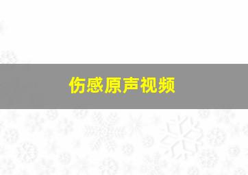 伤感原声视频