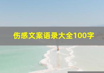 伤感文案语录大全100字